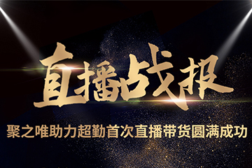 聚之唯助力超勤首場(chǎng)直播帶貨圓滿成功！